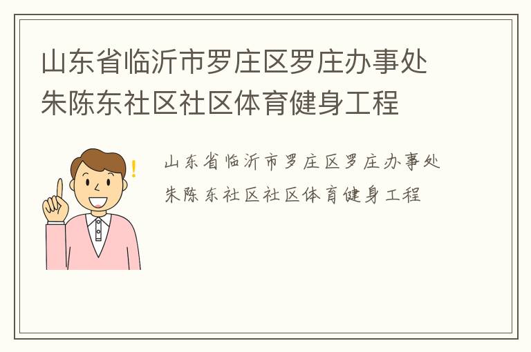 山東省臨沂市羅莊區(qū)羅莊辦事處朱陳東社區(qū)社區(qū)體育健身工程 山東省臨沂市羅莊區(qū)羅莊辦事處朱陳東社區(qū)社區(qū)體育健身工程