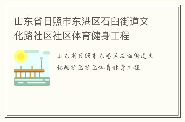 山東省日照市東港區(qū)石臼街道文化路社區(qū)社區(qū)體育健身工程 山東省日照市東港區(qū)石臼街道文化路社區(qū)社區(qū)體育健身工程