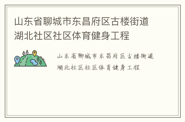 山東省聊城市東昌府區(qū)古樓街道湖北社區(qū)社區(qū)體育健身工程 山東省聊城市東昌府區(qū)古樓街道湖北社區(qū)社區(qū)體育健身工程
