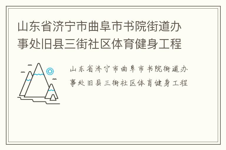 山東省濟(jì)寧市曲阜市書(shū)院街道辦事處舊縣三街社區(qū)體育健身工程 山東省濟(jì)寧市曲阜市書(shū)院街道辦事處舊縣三街社區(qū)體育健身工程