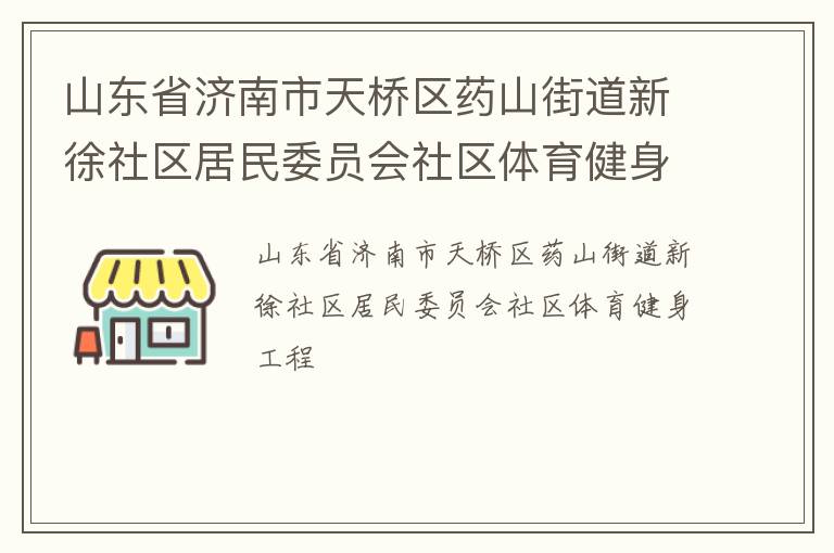 山東省濟(jì)南市天橋區(qū)藥山街道新徐社區(qū)居民委員會(huì)社區(qū)體育健身工程 山東省濟(jì)南市天橋區(qū)藥山街道新徐社區(qū)居民委員會(huì)社區(qū)體育健身工程