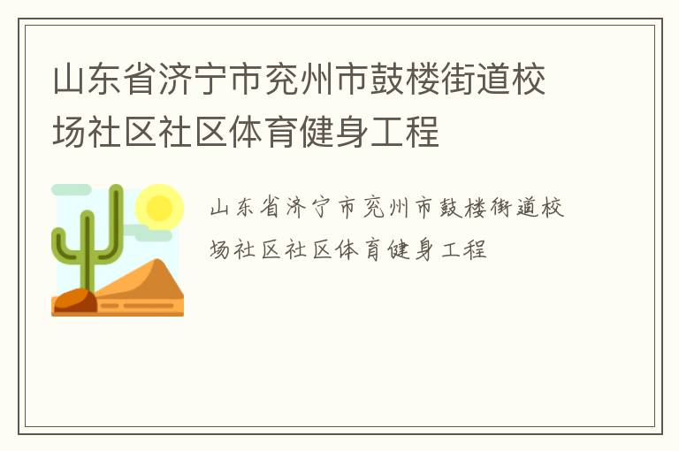 山東省濟(jì)寧市兗州市鼓樓街道校場(chǎng)社區(qū)社區(qū)體育健身工程 山東省濟(jì)寧市兗州市鼓樓街道校場(chǎng)社區(qū)社區(qū)體育健身工程
