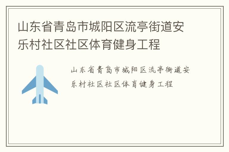 山東省青島市城陽區(qū)流亭街道安樂村社區(qū)社區(qū)體育健身工程 山東省青島市城陽區(qū)流亭街道安樂村社區(qū)社區(qū)體育健身工程