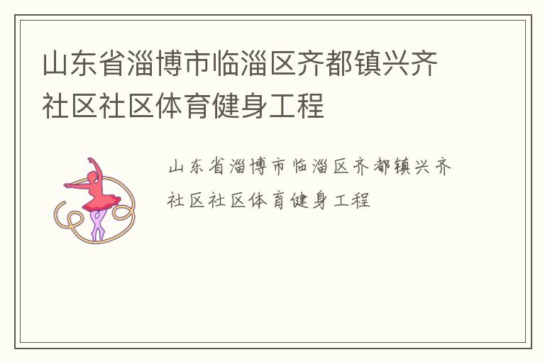 山東省淄博市臨淄區(qū)齊都鎮(zhèn)興齊社區(qū)社區(qū)體育健身工程 山東省淄博市臨淄區(qū)齊都鎮(zhèn)興齊社區(qū)社區(qū)體育健身工程