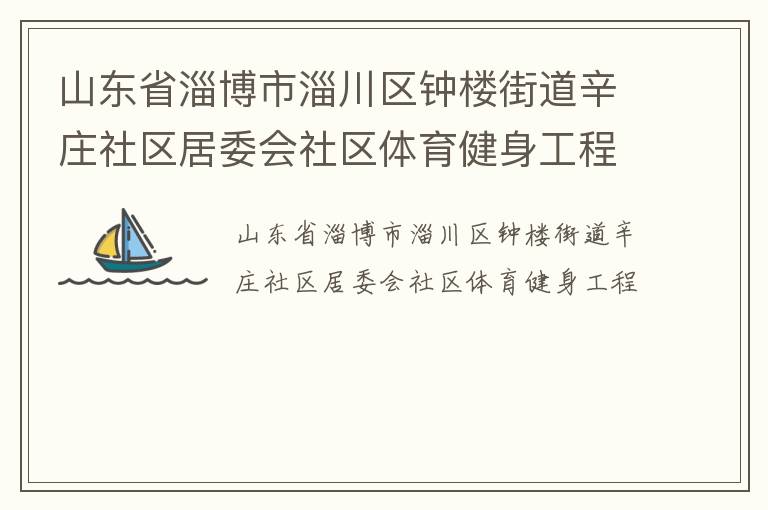 山東省淄博市淄川區(qū)鐘樓街道辛莊社區(qū)居委會(huì)社區(qū)體育健身工程 山東省淄博市淄川區(qū)鐘樓街道辛莊社區(qū)居委會(huì)社區(qū)體育健身工程