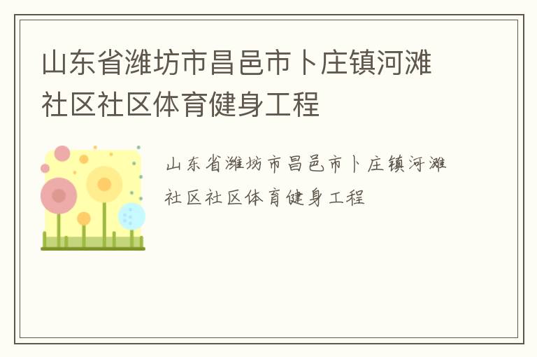 山東省濰坊市昌邑市卜莊鎮(zhèn)河灘社區(qū)社區(qū)體育健身工程 山東省濰坊市昌邑市卜莊鎮(zhèn)河灘社區(qū)社區(qū)體育健身工程