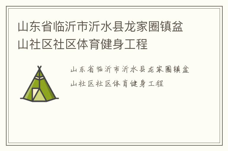 山東省臨沂市沂水縣龍家圈鎮(zhèn)盆山社區(qū)社區(qū)體育健身工程 山東省臨沂市沂水縣龍家圈鎮(zhèn)盆山社區(qū)社區(qū)體育健身工程