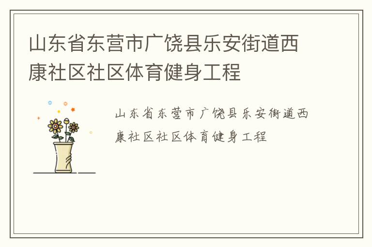 山東省東營市廣饒縣樂安街道西康社區(qū)社區(qū)體育健身工程 山東省東營市廣饒縣樂安街道西康社區(qū)社區(qū)體育健身工程