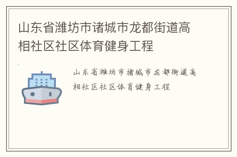 山東省濰坊市諸城市龍都街道高相社區(qū)社區(qū)體育健身工程 山東省濰坊市諸城市龍都街道高相社區(qū)社區(qū)體育健身工程