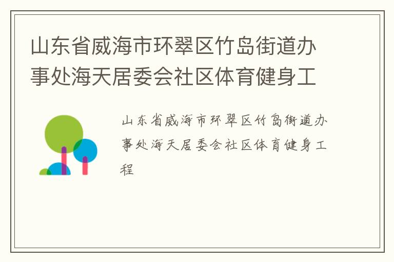 山東省威海市環(huán)翠區(qū)竹島街道辦事處海天居委會(huì)社區(qū)體育健身工程 山東省威海市環(huán)翠區(qū)竹島街道辦事處海天居委會(huì)社區(qū)體育健身工程