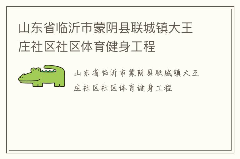 山東省臨沂市蒙陰縣聯(lián)城鎮(zhèn)大王莊社區(qū)社區(qū)體育健身工程 山東省臨沂市蒙陰縣聯(lián)城鎮(zhèn)大王莊社區(qū)社區(qū)體育健身工程