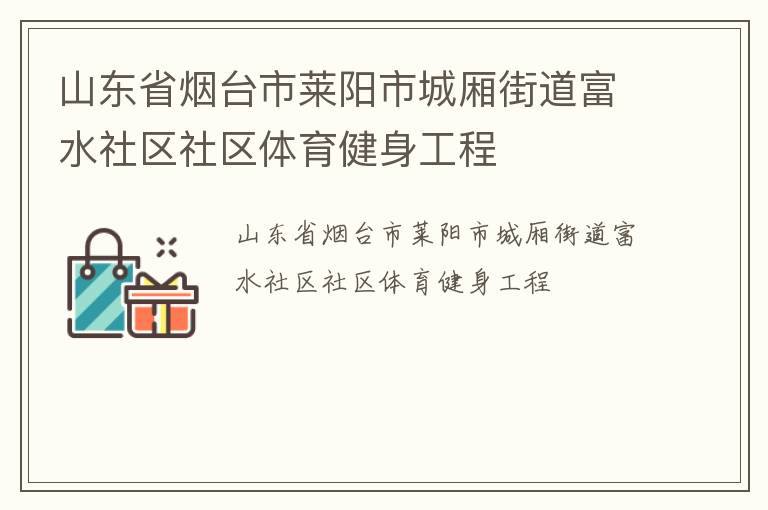 山東省煙臺市萊陽市城廂街道富水社區(qū)社區(qū)體育健身工程 山東省煙臺市萊陽市城廂街道富水社區(qū)社區(qū)體育健身工程