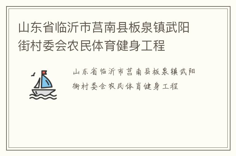 山東省臨沂市莒南縣板泉鎮(zhèn)武陽(yáng)街村委會(huì)農(nóng)民體育健身工程 山東省臨沂市莒南縣板泉鎮(zhèn)武陽(yáng)街村委會(huì)農(nóng)民體育健身工程