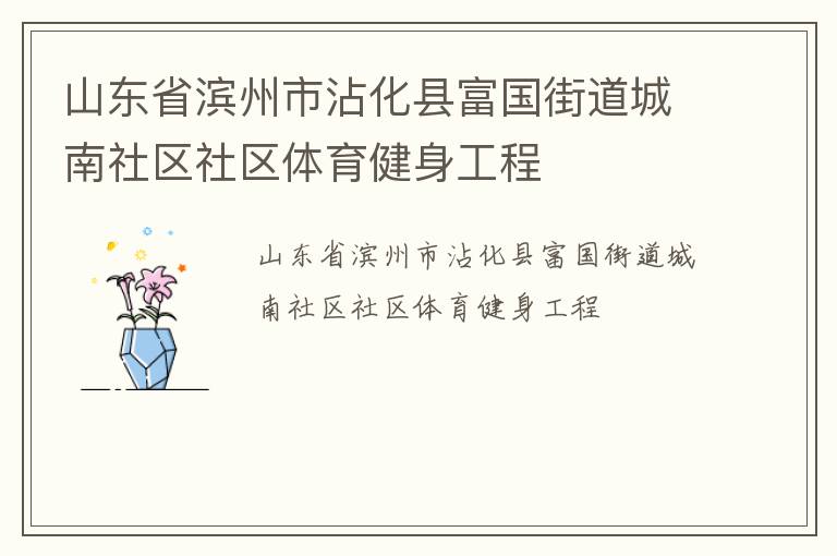 山東省濱州市沾化縣富國街道城南社區(qū)社區(qū)體育健身工程 山東省濱州市沾化縣富國街道城南社區(qū)社區(qū)體育健身工程