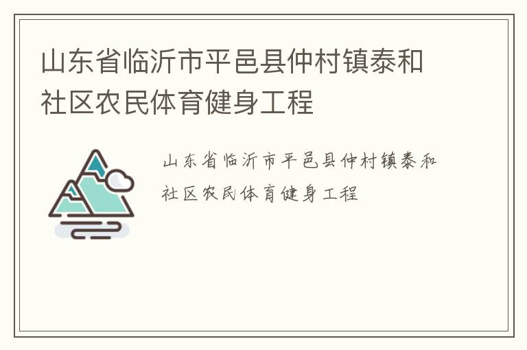 山東省臨沂市平邑縣仲村鎮(zhèn)泰和社區(qū)農(nóng)民體育健身工程 山東省臨沂市平邑縣仲村鎮(zhèn)泰和社區(qū)農(nóng)民體育健身工程