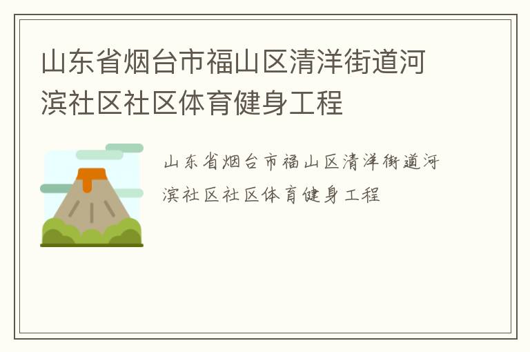 山東省煙臺市福山區(qū)清洋街道河濱社區(qū)社區(qū)體育健身工程 山東省煙臺市福山區(qū)清洋街道河濱社區(qū)社區(qū)體育健身工程