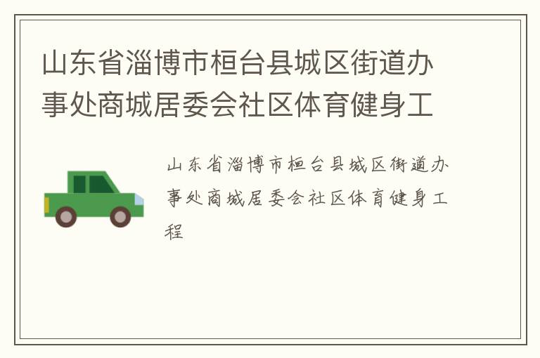 山東省淄博市桓臺(tái)縣城區(qū)街道辦事處商城居委會(huì)社區(qū)體育健身工程 山東省淄博市桓臺(tái)縣城區(qū)街道辦事處商城居委會(huì)社區(qū)體育健身工程