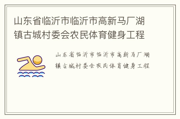 山東省臨沂市臨沂市高新馬廠湖鎮(zhèn)古城村委會(huì)農(nóng)民體育健身工程 山東省臨沂市臨沂市高新馬廠湖鎮(zhèn)古城村委會(huì)農(nóng)民體育健身工程