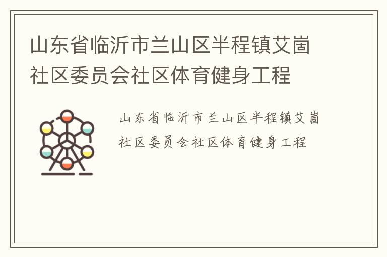 山東省臨沂市蘭山區(qū)半程鎮(zhèn)艾崮社區(qū)委員會社區(qū)體育健身工程 山東省臨沂市蘭山區(qū)半程鎮(zhèn)艾崮社區(qū)委員會社區(qū)體育健身工程