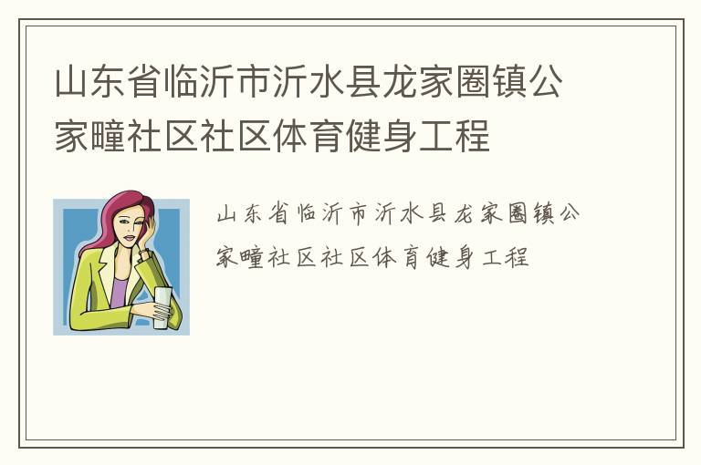 山東省臨沂市沂水縣龍家圈鎮(zhèn)公家疃社區(qū)社區(qū)體育健身工程 山東省臨沂市沂水縣龍家圈鎮(zhèn)公家疃社區(qū)社區(qū)體育健身工程