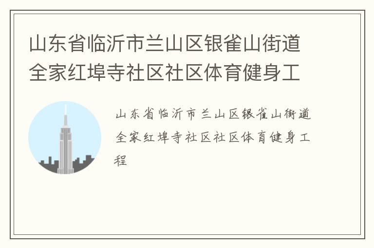 山東省臨沂市蘭山區(qū)銀雀山街道全家紅埠寺社區(qū)社區(qū)體育健身工程 山東省臨沂市蘭山區(qū)銀雀山街道全家紅埠寺社區(qū)社區(qū)體育健身工程