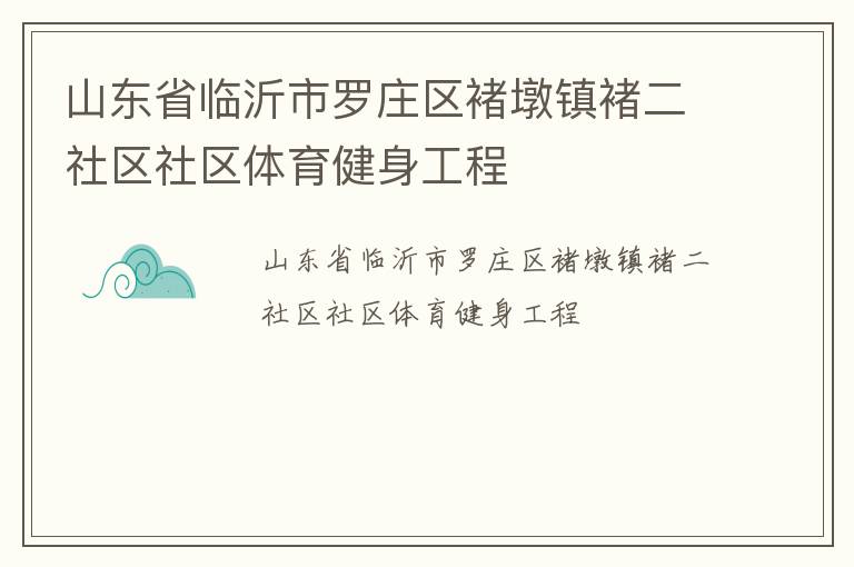 山東省臨沂市羅莊區(qū)褚墩鎮(zhèn)褚二社區(qū)社區(qū)體育健身工程 山東省臨沂市羅莊區(qū)褚墩鎮(zhèn)褚二社區(qū)社區(qū)體育健身工程