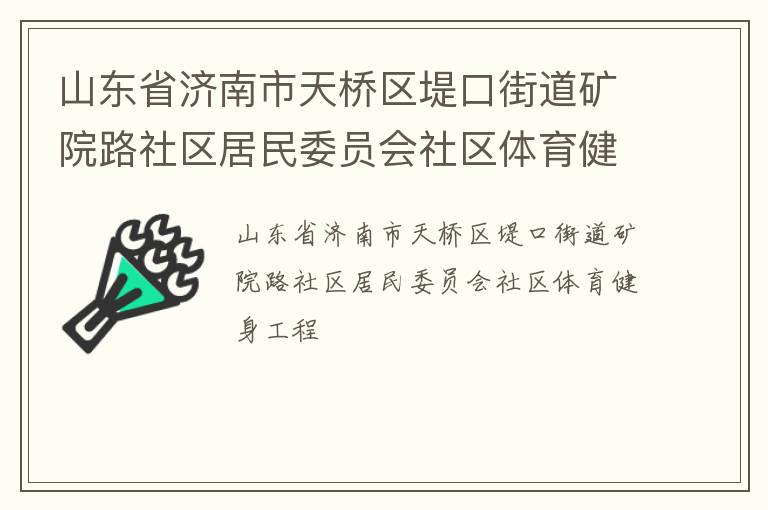 山東省濟(jì)南市天橋區(qū)堤口街道礦院路社區(qū)居民委員會(huì)社區(qū)體育健身工程 山東省濟(jì)南市天橋區(qū)堤口街道礦院路社區(qū)居民委員會(huì)社區(qū)體育健身工程