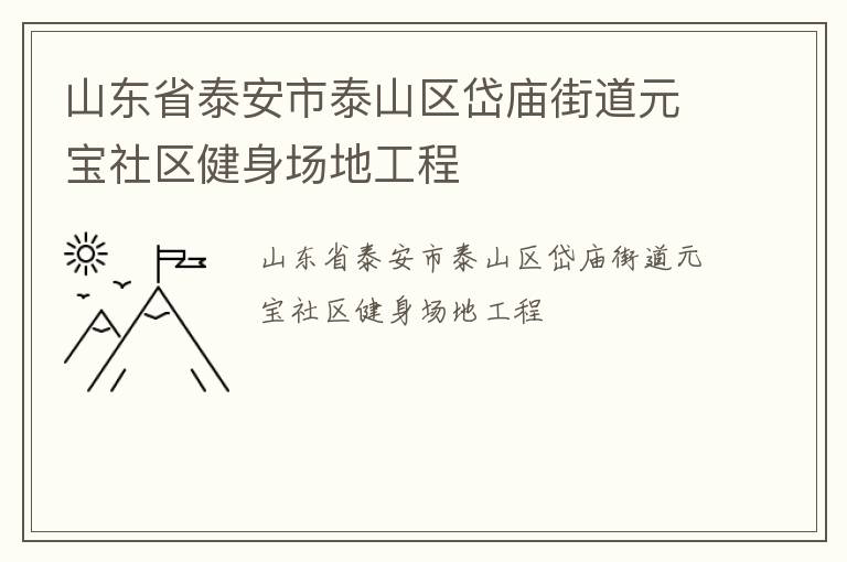 山東省泰安市泰山區(qū)岱廟街道元寶社區(qū)健身場地工程 山東省泰安市泰山區(qū)岱廟街道元寶社區(qū)健身場地工程