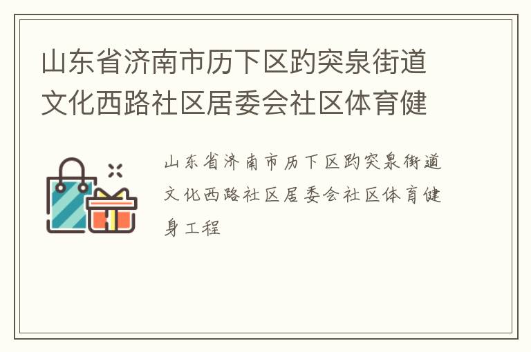 山東省濟(jì)南市歷下區(qū)趵突泉街道文化西路社區(qū)居委會(huì)社區(qū)體育健身工程 山東省濟(jì)南市歷下區(qū)趵突泉街道文化西路社區(qū)居委會(huì)社區(qū)體育健身工程