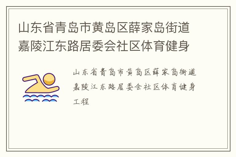 山東省青島市黃島區(qū)薛家島街道嘉陵江東路居委會(huì)社區(qū)體育健身工程 山東省青島市黃島區(qū)薛家島街道嘉陵江東路居委會(huì)社區(qū)體育健身工程