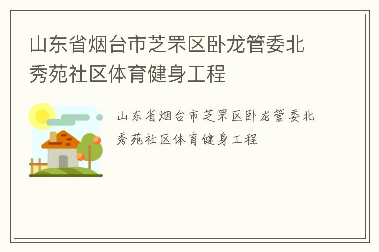 山東省煙臺市芝罘區(qū)臥龍管委北秀苑社區(qū)體育健身工程 山東省煙臺市芝罘區(qū)臥龍管委北秀苑社區(qū)體育健身工程