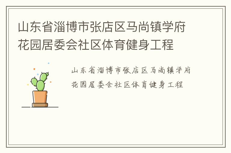 山東省淄博市張店區(qū)馬尚鎮(zhèn)學府花園居委會社區(qū)體育健身工程 山東省淄博市張店區(qū)馬尚鎮(zhèn)學府花園居委會社區(qū)體育健身工程