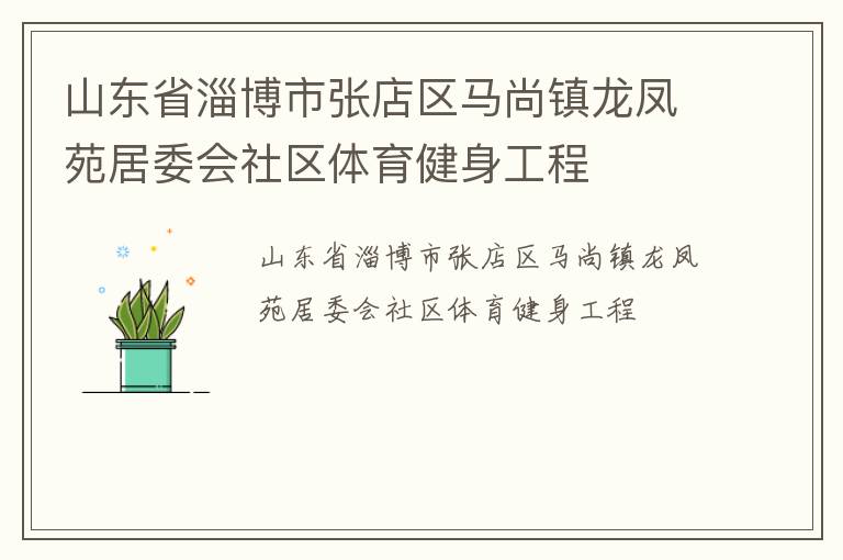 山東省淄博市張店區(qū)馬尚鎮(zhèn)龍鳳苑居委會(huì)社區(qū)體育健身工程 山東省淄博市張店區(qū)馬尚鎮(zhèn)龍鳳苑居委會(huì)社區(qū)體育健身工程