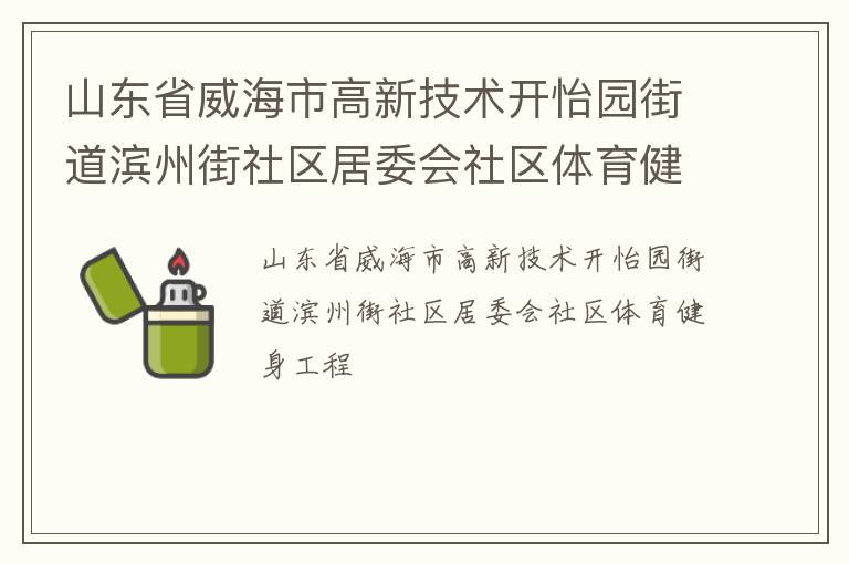 山東省威海市高新技術(shù)開怡園街道濱州街社區(qū)居委會社區(qū)體育健身工程 山東省威海市高新技術(shù)開怡園街道濱州街社區(qū)居委會社區(qū)體育健身工程