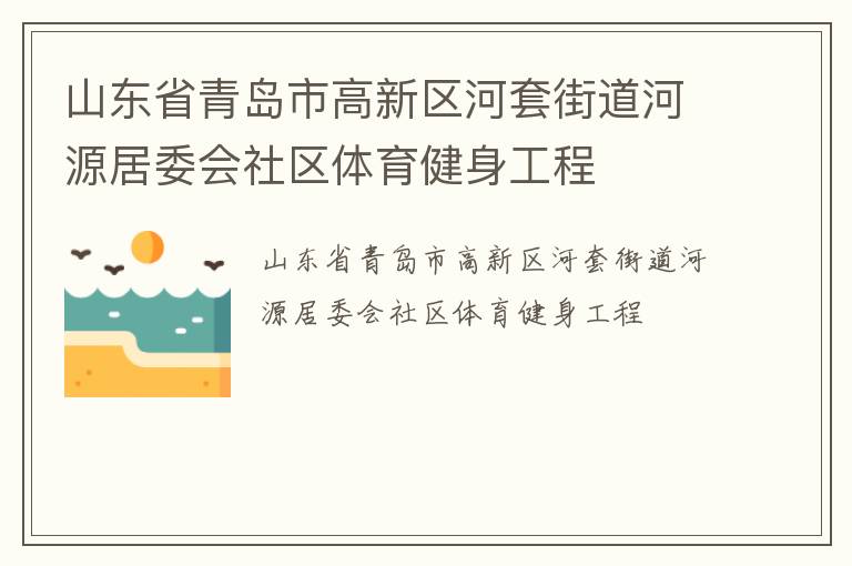 山東省青島市高新區(qū)河套街道河源居委會社區(qū)體育健身工程 山東省青島市高新區(qū)河套街道河源居委會社區(qū)體育健身工程