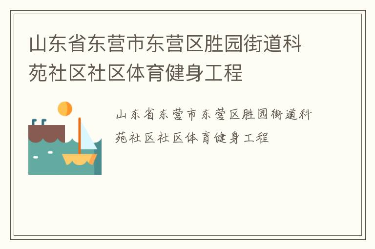 山東省東營(yíng)市東營(yíng)區(qū)勝園街道科苑社區(qū)社區(qū)體育健身工程 山東省東營(yíng)市東營(yíng)區(qū)勝園街道科苑社區(qū)社區(qū)體育健身工程