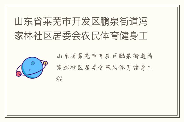 山東省萊蕪市開發(fā)區(qū)鵬泉街道馮家林社區(qū)居委會(huì)農(nóng)民體育健身工程 山東省萊蕪市開發(fā)區(qū)鵬泉街道馮家林社區(qū)居委會(huì)農(nóng)民體育健身工程
