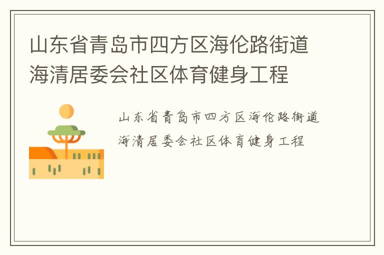 山東省青島市四方區(qū)海倫路街道海清居委會(huì)社區(qū)體育健身工程 山東省青島市四方區(qū)海倫路街道海清居委會(huì)社區(qū)體育健身工程