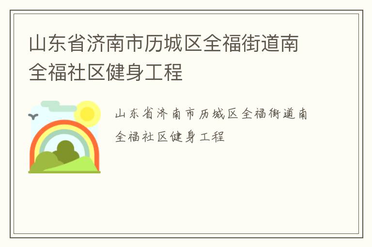 山東省濟(jì)南市歷城區(qū)全福街道南全福社區(qū)健身工程 山東省濟(jì)南市歷城區(qū)全福街道南全福社區(qū)健身工程