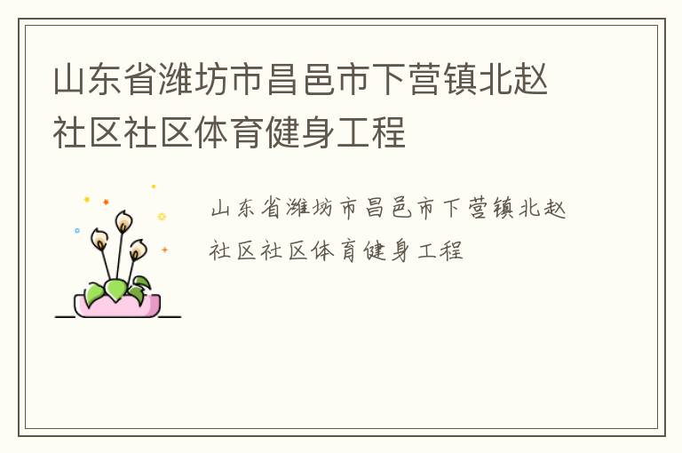 山東省濰坊市昌邑市下?tīng)I(yíng)鎮(zhèn)北趙社區(qū)社區(qū)體育健身工程 山東省濰坊市昌邑市下?tīng)I(yíng)鎮(zhèn)北趙社區(qū)社區(qū)體育健身工程