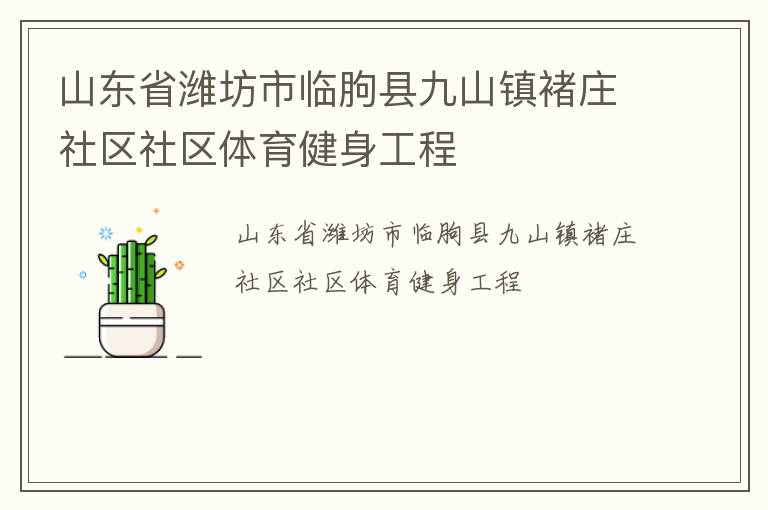 山東省濰坊市臨朐縣九山鎮(zhèn)褚莊社區(qū)社區(qū)體育健身工程 山東省濰坊市臨朐縣九山鎮(zhèn)褚莊社區(qū)社區(qū)體育健身工程