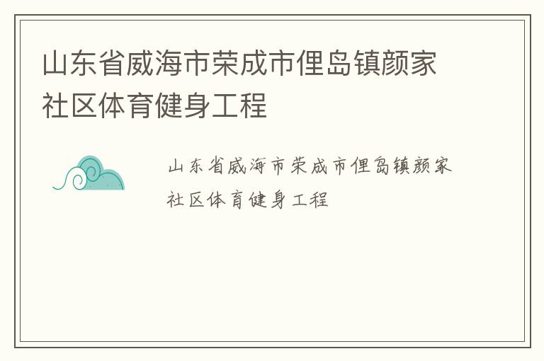 山東省威海市榮成市俚島鎮(zhèn)顏家社區(qū)體育健身工程 山東省威海市榮成市俚島鎮(zhèn)顏家社區(qū)體育健身工程