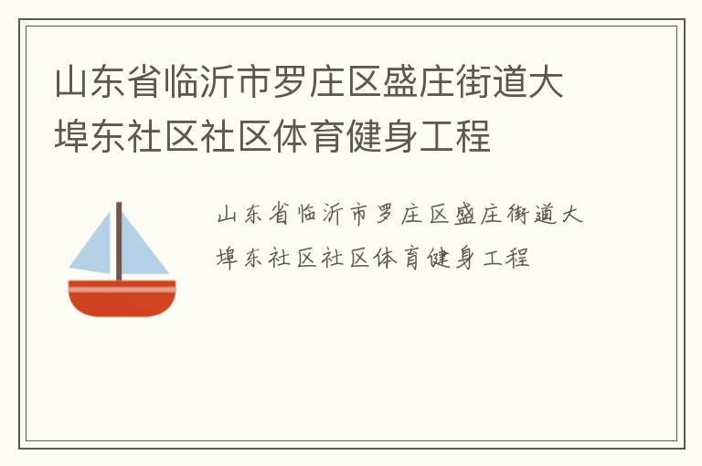 山東省臨沂市羅莊區(qū)盛莊街道大埠東社區(qū)社區(qū)體育健身工程 山東省臨沂市羅莊區(qū)盛莊街道大埠東社區(qū)社區(qū)體育健身工程