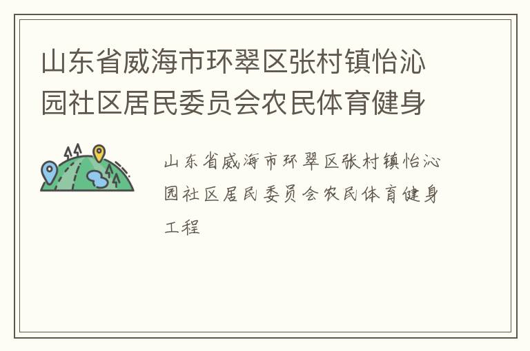 山東省威海市環(huán)翠區(qū)張村鎮(zhèn)怡沁園社區(qū)居民委員會(huì)農(nóng)民體育健身工程 山東省威海市環(huán)翠區(qū)張村鎮(zhèn)怡沁園社區(qū)居民委員會(huì)農(nóng)民體育健身工程