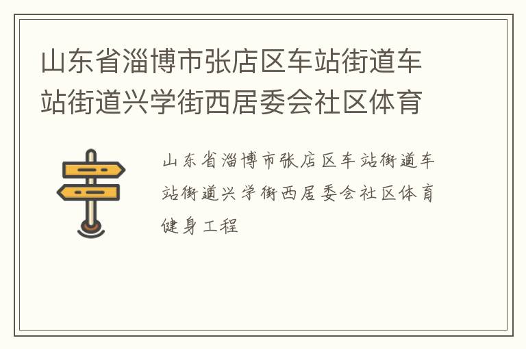 山東省淄博市張店區(qū)車站街道車站街道興學(xué)街西居委會(huì)社區(qū)體育健身工程 山東省淄博市張店區(qū)車站街道車站街道興學(xué)街西居委會(huì)社區(qū)體育健身工程