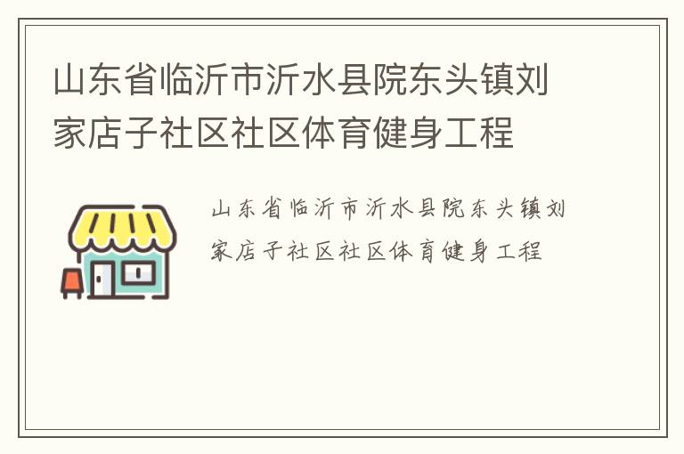 山東省臨沂市沂水縣院東頭鎮(zhèn)劉家店子社區(qū)社區(qū)體育健身工程 山東省臨沂市沂水縣院東頭鎮(zhèn)劉家店子社區(qū)社區(qū)體育健身工程