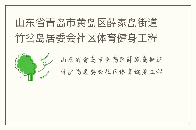 山東省青島市黃島區(qū)薛家島街道竹岔島居委會(huì)社區(qū)體育健身工程 山東省青島市黃島區(qū)薛家島街道竹岔島居委會(huì)社區(qū)體育健身工程
