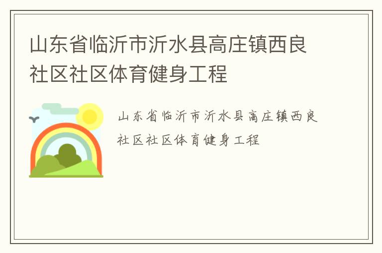 山東省臨沂市沂水縣高莊鎮(zhèn)西良社區(qū)社區(qū)體育健身工程 山東省臨沂市沂水縣高莊鎮(zhèn)西良社區(qū)社區(qū)體育健身工程