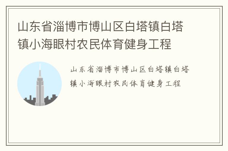 山東省淄博市博山區(qū)白塔鎮(zhèn)白塔鎮(zhèn)小海眼村農(nóng)民體育健身工程 山東省淄博市博山區(qū)白塔鎮(zhèn)白塔鎮(zhèn)小海眼村農(nóng)民體育健身工程
