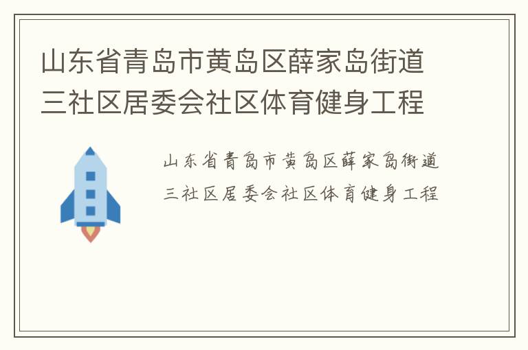 山東省青島市黃島區(qū)薛家島街道三社區(qū)居委會社區(qū)體育健身工程 山東省青島市黃島區(qū)薛家島街道三社區(qū)居委會社區(qū)體育健身工程